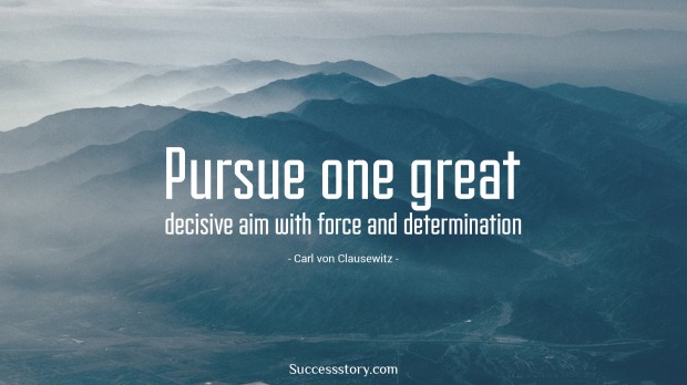 Pursue one great decisive aim