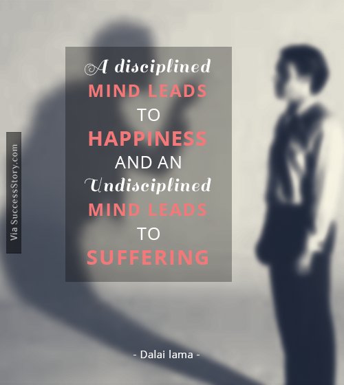 A disciplined mind leads to happiness, and an undisciplined mind leads to suffering