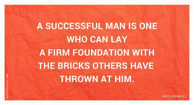 A successful man is one who can lay a firm foundation with the bricks others have thrown at him