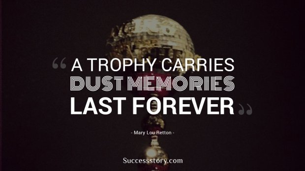 A trophy carries dust. Memories last forever