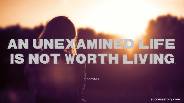 An unexamined life is not