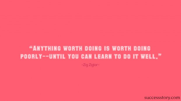 Anything worth doing is worth doing poorly--until you can learn to do it well