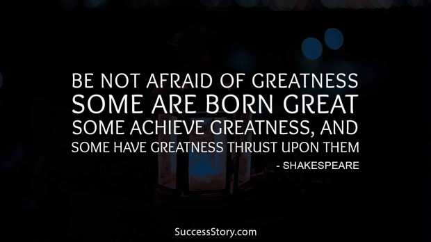 Be not afraid of greatness