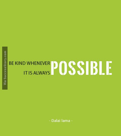 Be kind whenever possible. It is always possible