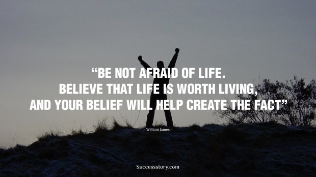 Be not afraid of life. Believe that