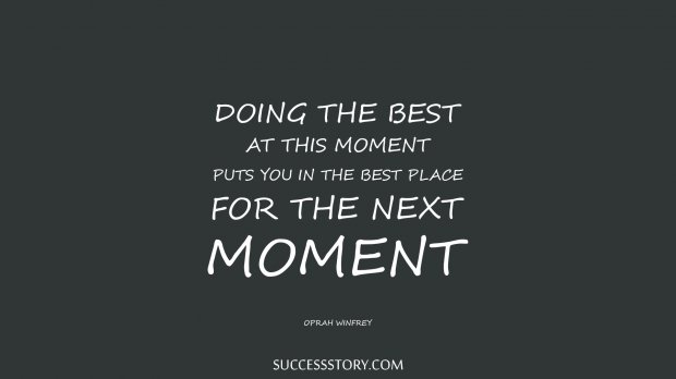 Doing the best at this moment puts you in the best place for the next moment