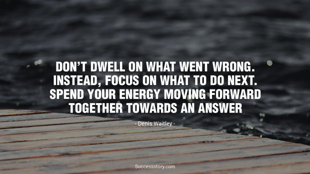 Dont dwell on what went wrong