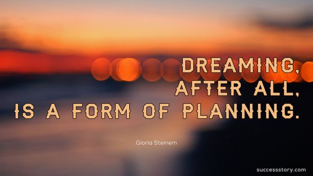 Dreaming, after all, is a form of planning.