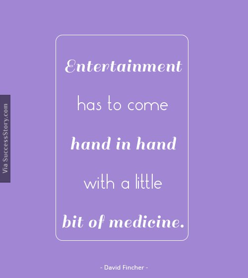 Entertainment has to come hand in hand with a little bit of medicine