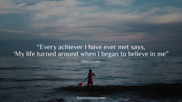 every achiever i have ever met says, ‘my life turned around when i began to believe in me   robert schuller