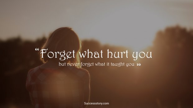 Forget what hurt you but