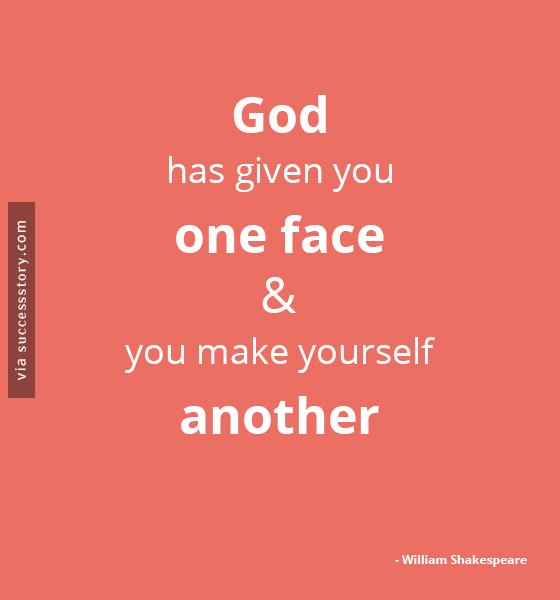 God has given you one face, and you make yourself another