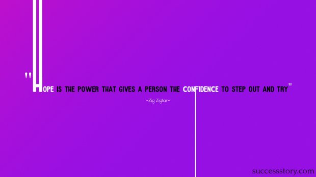 Hope is the power that gives a person the confidence to step out and try