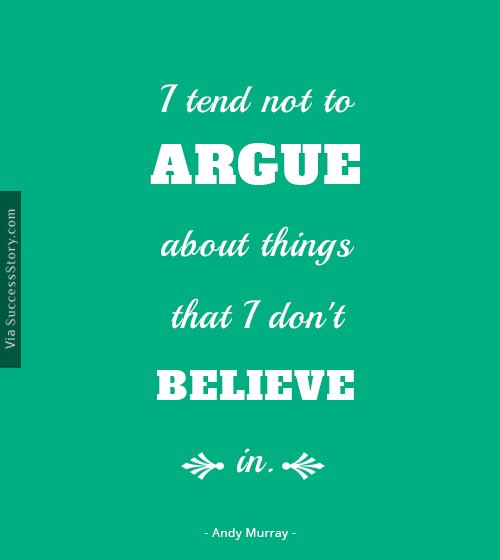 I tend not to argue about things that I don't believe in