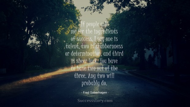 if people ask me for the ingredients of success, i say one is talent, two is stubbornness or determination, and third is sheer luck