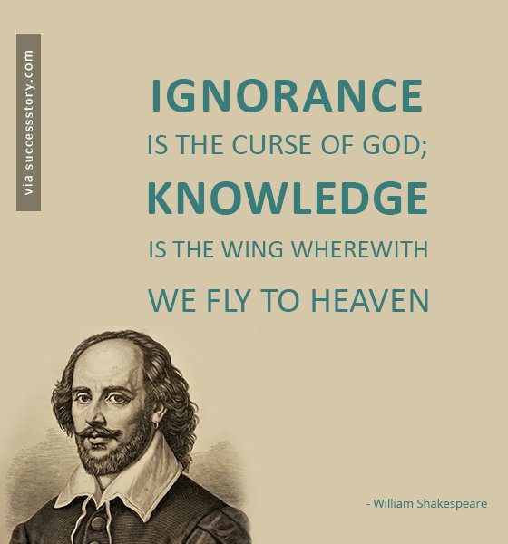 Ignorance is the curse of God; knowledge is the wing wherewith we fly to heaven