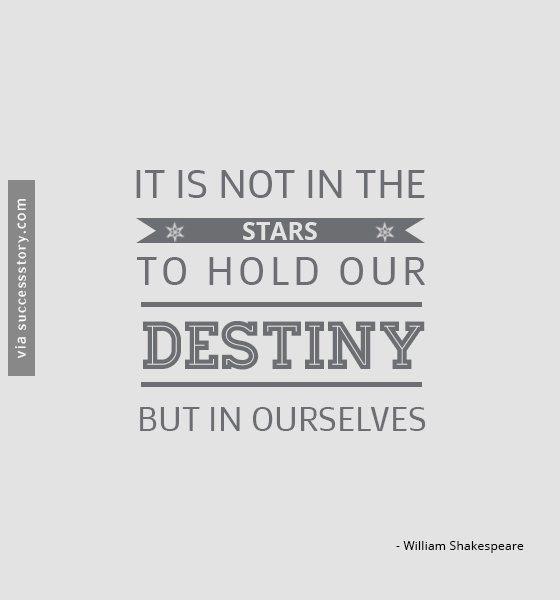 It is not in the stars to hold our destiny but in ourselves