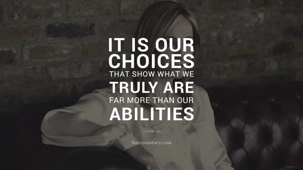 It is our choices, that show what we truly are