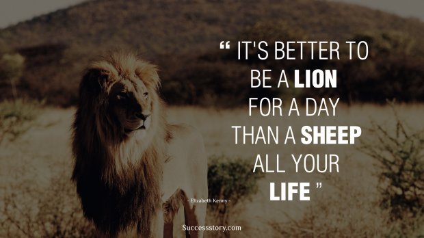 It's better to be a lion for a day than a sheep all your life