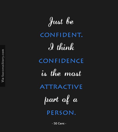 Just be confident. I think confidence