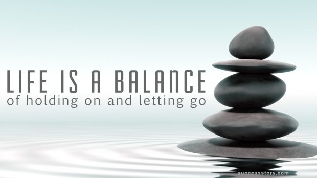 Life is a balance of holding on and letting go