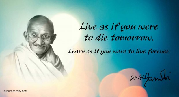 Live as if you were to die tomorrow. Learn as if you were to live forever