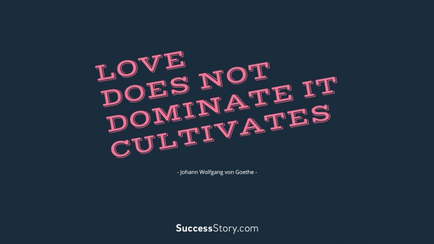love does not dominate; it cultivates