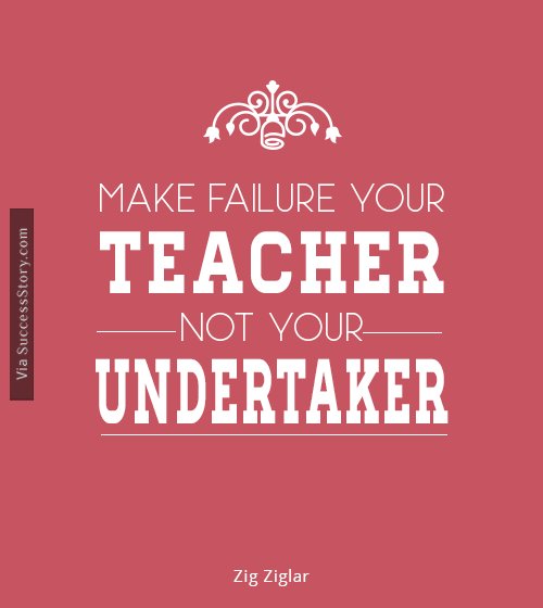 Make failure your teacher, not 