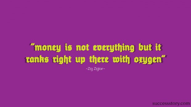 Money is not everything but it ranks right up there with oxygen