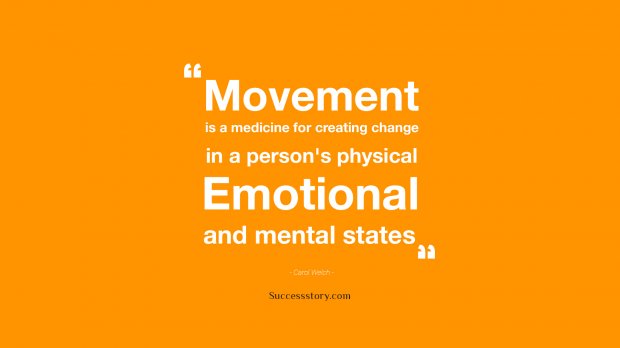 Movement is a medicine for creating change in a person s physical, emotional, and mental states