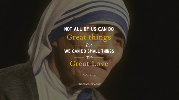 Not all of us can do great things. But we can do small things with great love