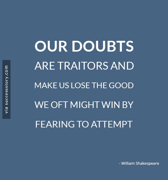 Our doubts are traitors and make us lose the good we oft might win by fearing to attempt