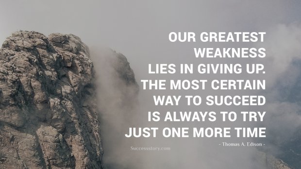 Our greatest weakness lies in giving up