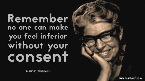 Remember no one can make you feel inferior without your consent