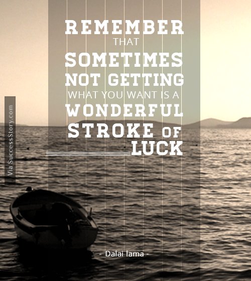 Remember that sometimes not getting what you want is a wonderful stroke of luck