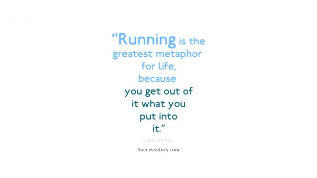 Running is the greatest metaphor for life, because you get out of it what you put into it