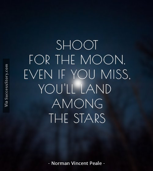 Shoot for the moon. Even if you