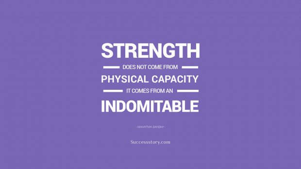 Strength does not come from physical capacity. It comes from an indomitable will. Mahatma Gandhi