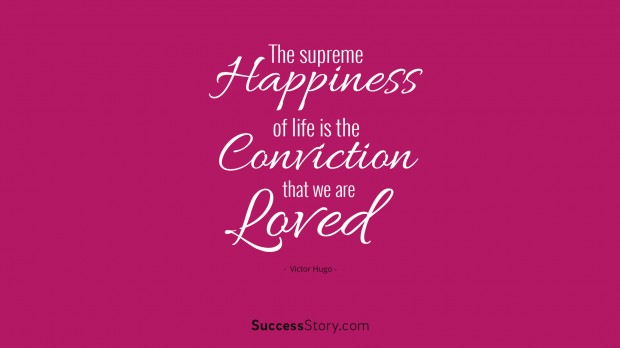 the supreme happiness of life is the conviction that we are loved