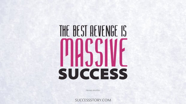 The best revenge is massive success