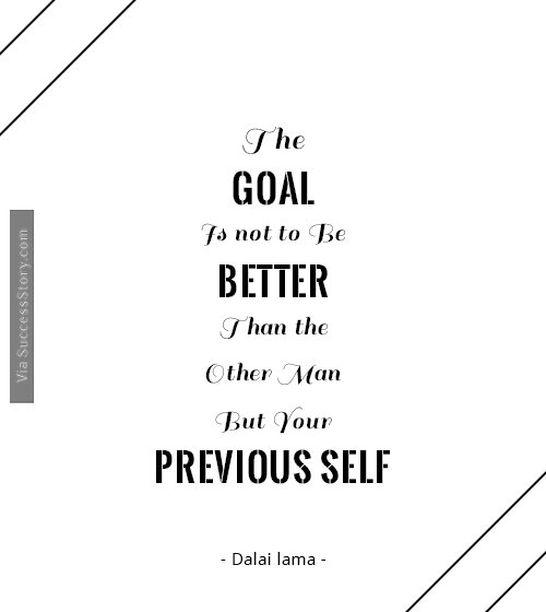 The goal is not to be better than the other man, but your previous self