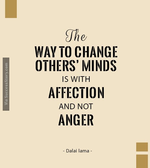 The way to change others minds is with affection, and not anger