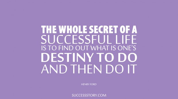 The whole secret of a successful life is to