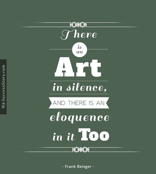 There is an art i n silence, and there is an eloquence i n it too