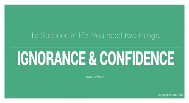 To succeed in life, you need two things ignorance and confidence