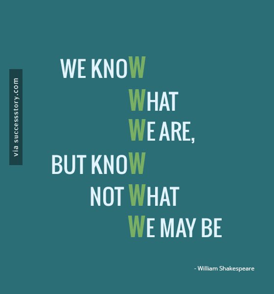 We know what we are, but know not what we may be