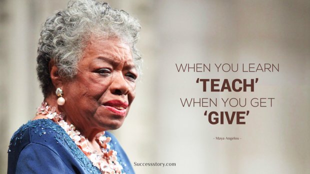 When you learn, teach. When you get, give