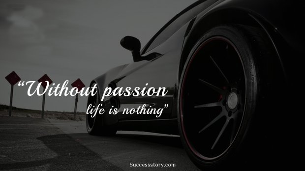 Without passion life is nothing