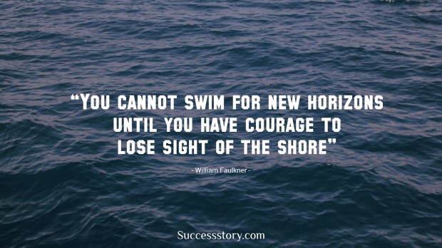 you cannot swim for new horizons until you have courage to lose sight of the shore   william faulkner