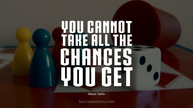 you cannot take all the chances you get